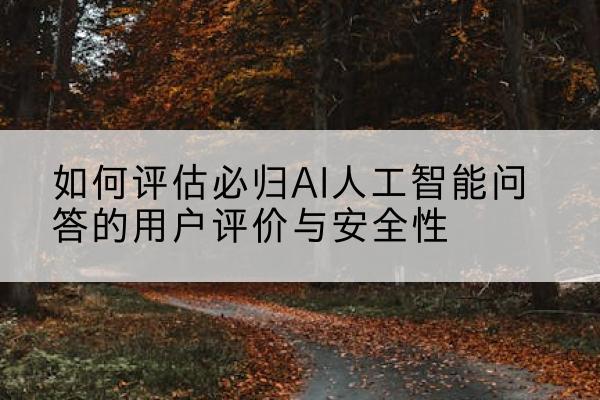 如何评估必归AI人工智能问答的用户评价与安全性