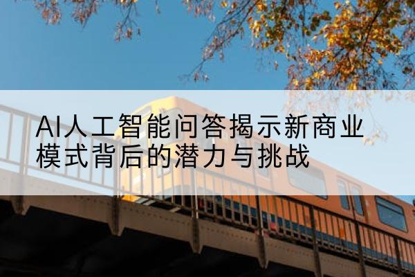 AI人工智能问答揭示新商业模式背后的潜力与挑战