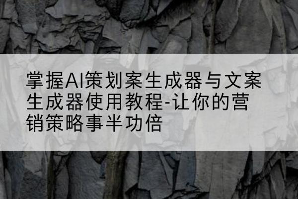 掌握AI策划案生成器与文案生成器使用教程-让你的营销策略事半功倍