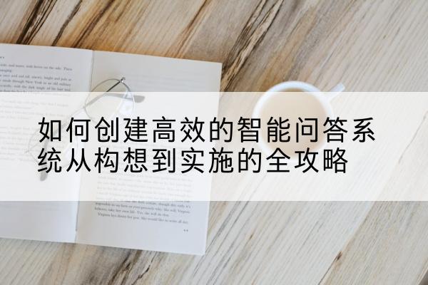 如何创建高效的智能问答系统从构想到实施的全攻略