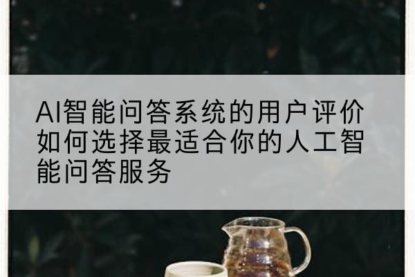 AI智能问答系统的用户评价如何选择最适合你的人工智能问答服务