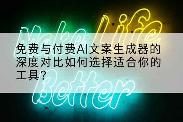 免费与付费AI文案生成器的深度对比如何选择适合你的工具？