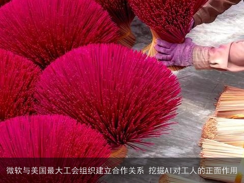 微软与美国最大工会组织建立合作关系 挖掘AI对工人的正面作用