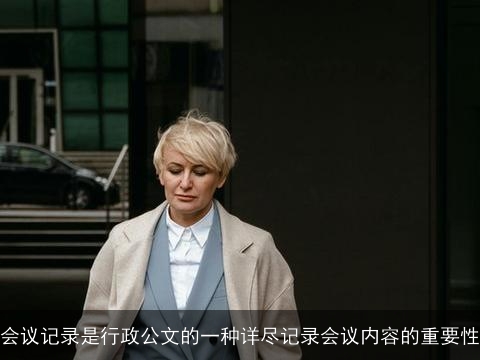 会议记录是行政公文的一种详尽记录会议内容的重要性