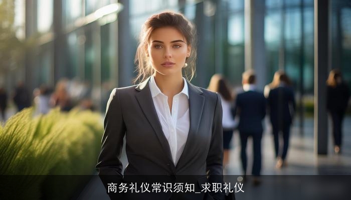 商务礼仪常识须知_求职礼仪