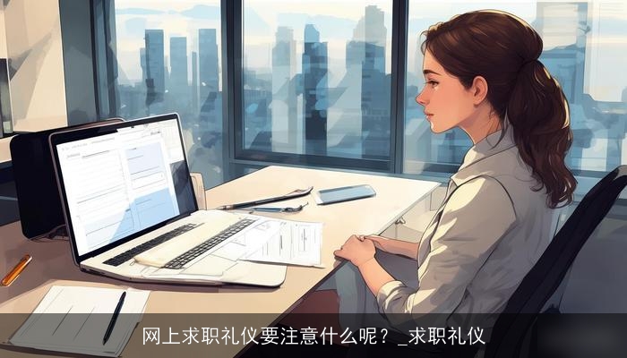 网上求职礼仪要注意什么呢？_求职礼仪