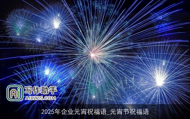 2025年企业元宵祝福语_元宵节祝福语