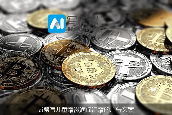 ai帮写儿童霜滋润保湿霜的广告文案