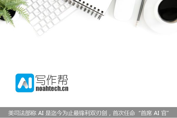 美司法部称 AI 是迄今为止最锋利双刃剑，首次任命“首席 AI 官”