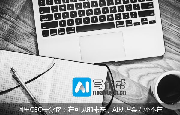 阿里CEO吴泳铭：在可见的未来，AI助理会无处不在