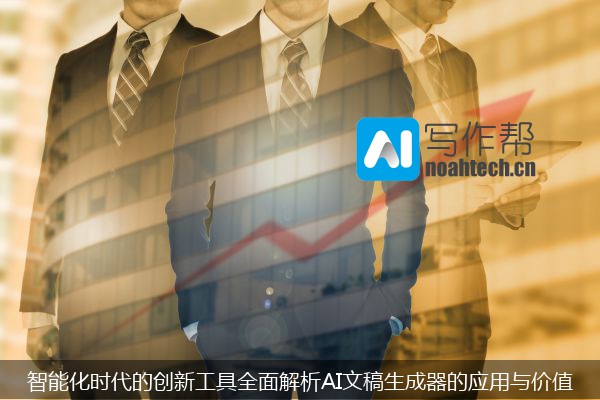 智能化时代的创新工具全面解析AI文稿生成器的应用与价值