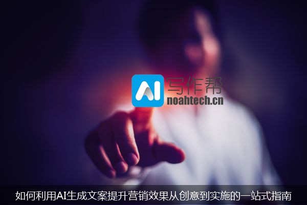 如何利用AI生成文案提升营销效果从创意到实施的一站式指南