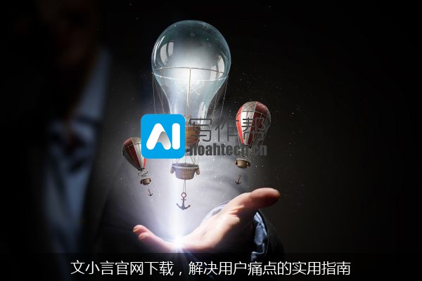 文小言官网下载，解决用户痛点的实用指南