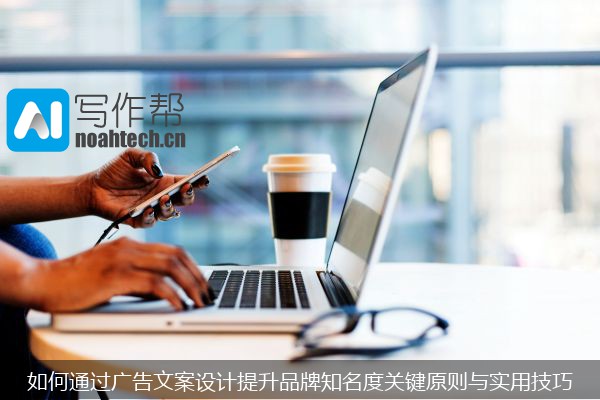 如何通过广告文案设计提升品牌知名度关键原则与实用技巧