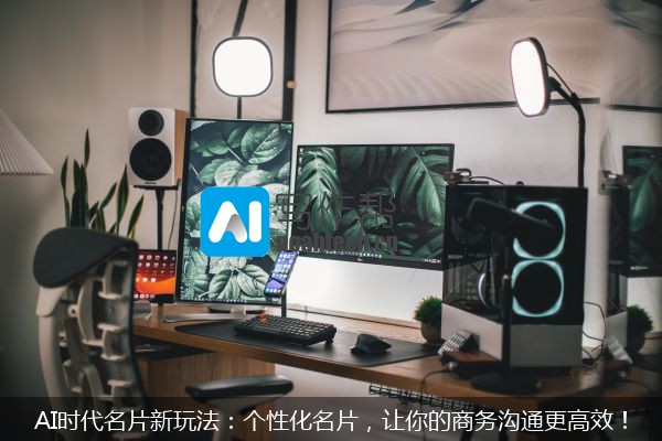 AI时代名片新玩法：个性化名片，让你的商务沟通更高效！