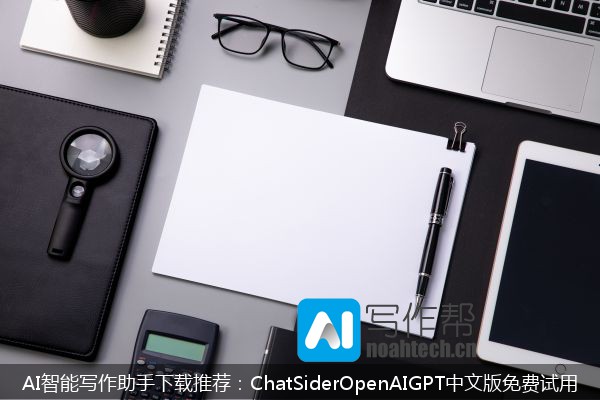 AI智能写作助手下载推荐：ChatSiderOpenAIGPT中文版免费试用