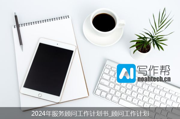 2024年服务顾问工作计划书_顾问工作计划