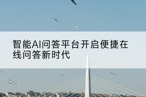 智能AI问答平台开启便捷在线问答新时代