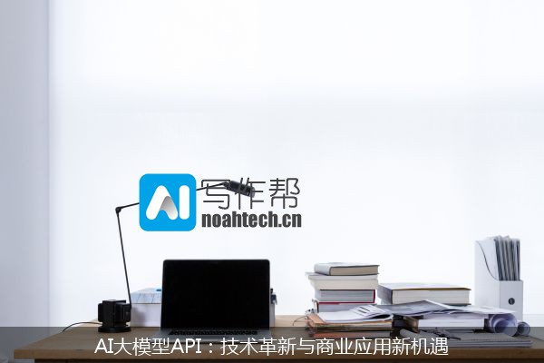 AI大模型API：技术革新与商业应用新机遇