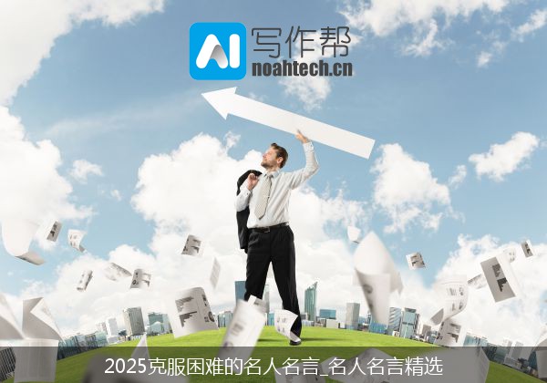 2025克服困难的名人名言_名人名言精选