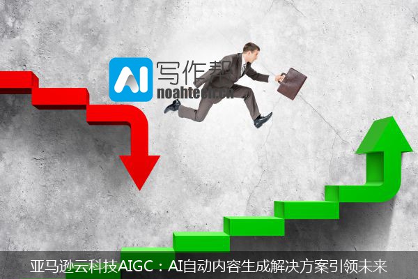 亚马逊云科技AIGC：AI自动内容生成解决方案引领未来