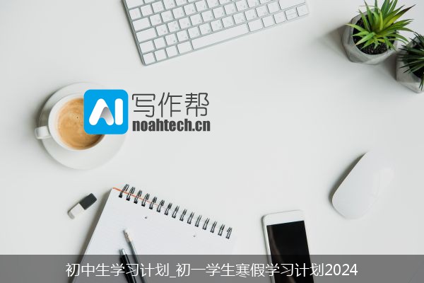 初中生学习计划_初一学生寒假学习计划2024