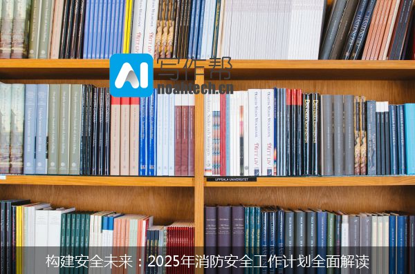 构建安全未来：2025年消防安全工作计划全面解读