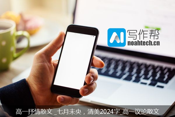 高一抒情散文 _七月未央，清美2024字_高一议论散文