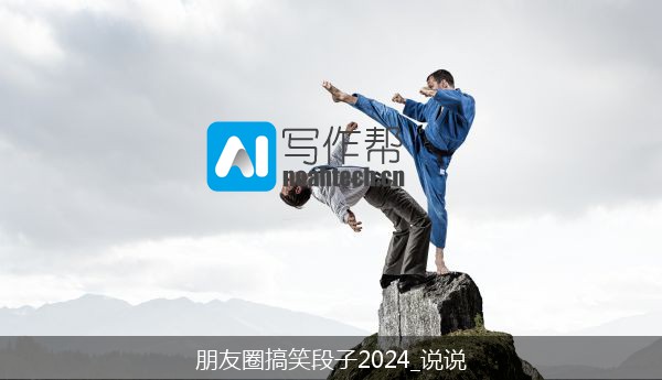 朋友圈搞笑段子2024_说说