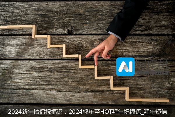 2024新年情侣祝福语：2024猴年至HOT拜年祝福语_拜年短信