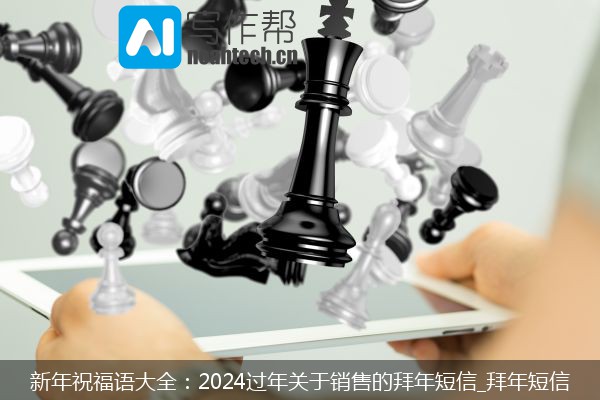 新年祝福语大全：2024过年关于销售的拜年短信_拜年短信