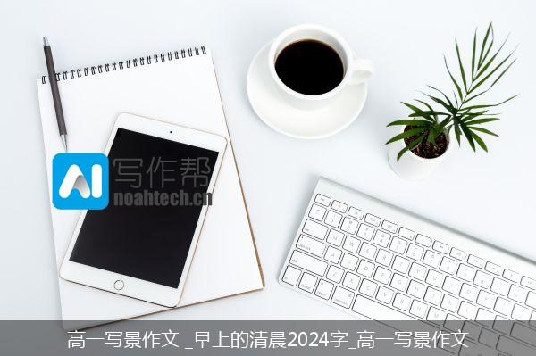 高一写景作文 _早上的清晨2024字_高一写景作文