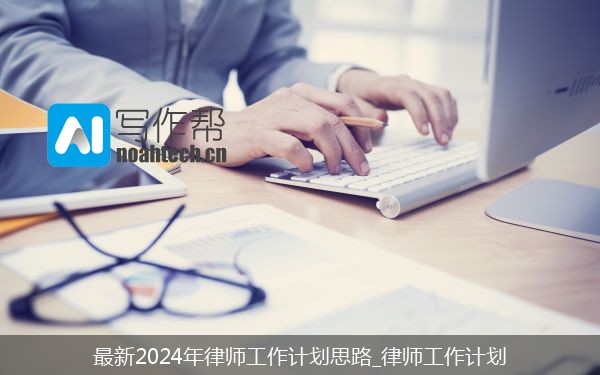 最新2024年律师工作计划思路_律师工作计划