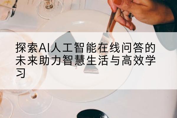 探索AI人工智能在线问答的未来助力智慧生活与高效学习